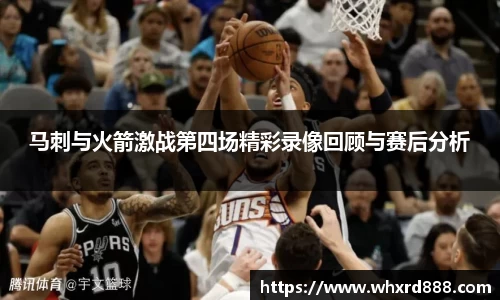 马刺与火箭激战第四场精彩录像回顾与赛后分析